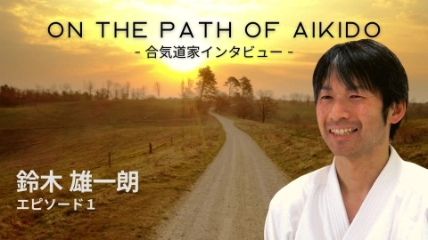 ON THE PATH OF AIKIDO - 合気道家インタビュー -, 鈴木雄一朗, エピソード 1