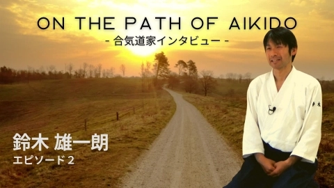 ON THE PATH OF AIKIDO - 合気道家インタビュー -, 鈴木雄一朗, エピソード２