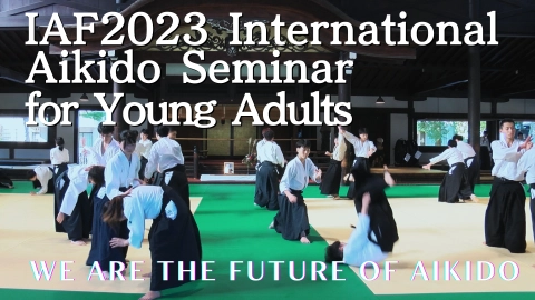 WE ARE THE FUTURE OF AIKIDO ― IAF 2023 International Aikido Seminar for Young Adults in KYOTO ―